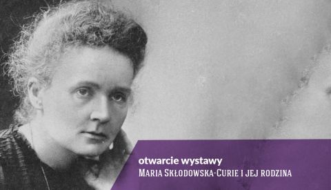 Otwarcie wystawy "Maria Skłodowska-Curie i jej...