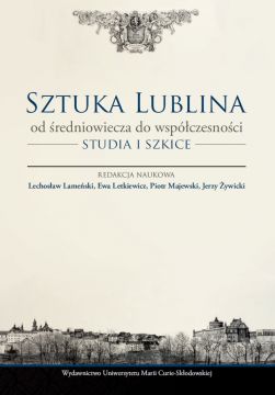 Sztuka Lublina. Od średniowiecza do współczesności....